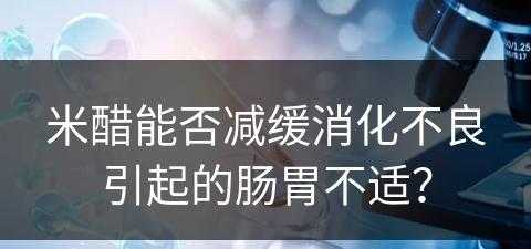 米醋能否减缓消化不良引起的肠胃不适？